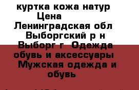 куртка кожа натур › Цена ­ 7 000 - Ленинградская обл., Выборгский р-н, Выборг г. Одежда, обувь и аксессуары » Мужская одежда и обувь   